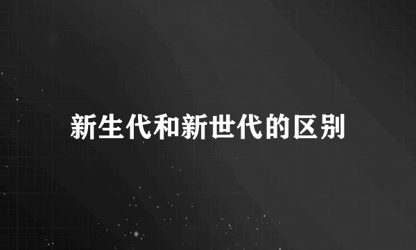 新生代和新世代的区别