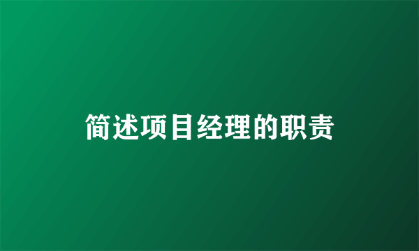 简述项目经理的职责