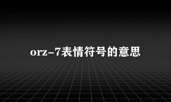 orz-7表情符号的意思