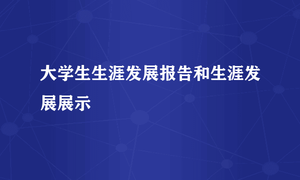 大学生生涯发展报告和生涯发展展示
