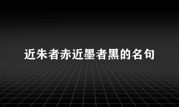 近朱者赤近墨者黑的名句
