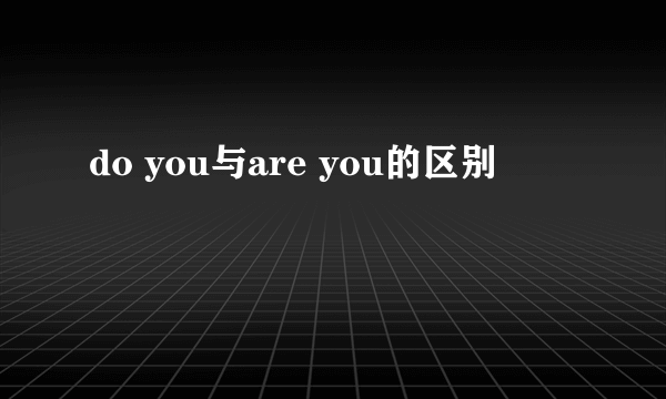 do you与are you的区别
