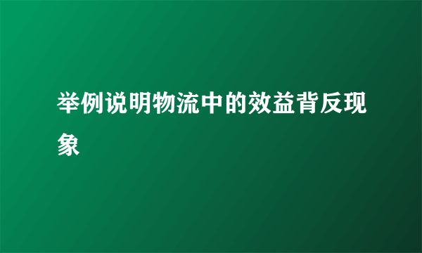 举例说明物流中的效益背反现象