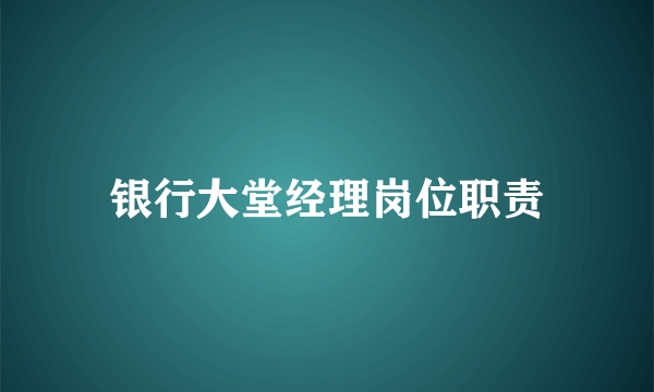 银行大堂经理岗位职责