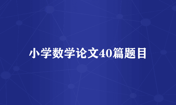 小学数学论文40篇题目