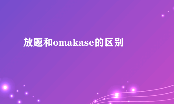 放题和omakase的区别