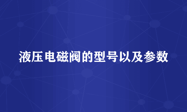 液压电磁阀的型号以及参数