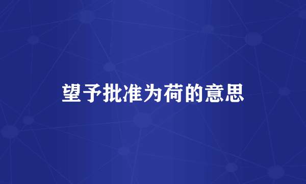 望予批准为荷的意思