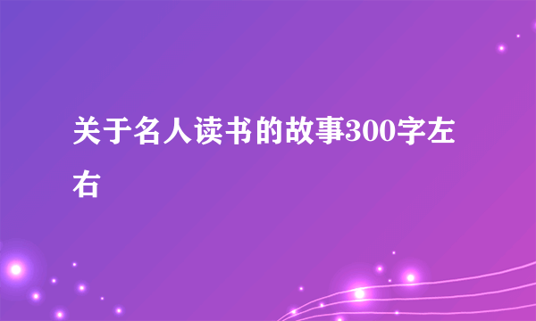 关于名人读书的故事300字左右