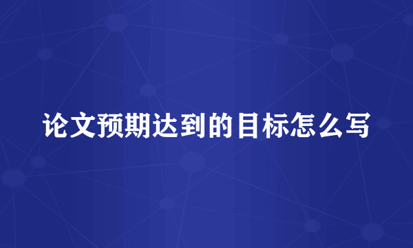 论文预期达到的目标怎么写