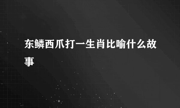 东鳞西爪打一生肖比喻什么故事