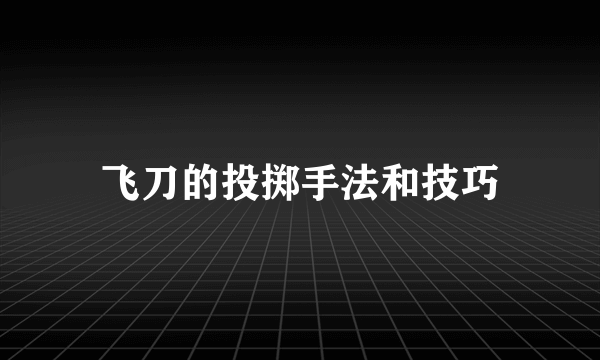 飞刀的投掷手法和技巧