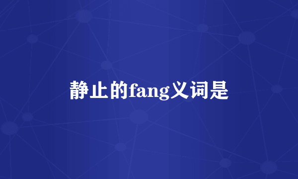 静止的fang义词是