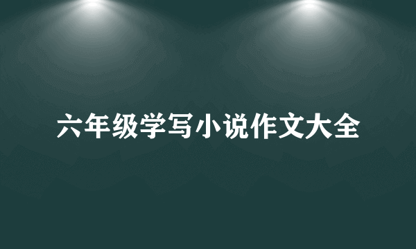 六年级学写小说作文大全