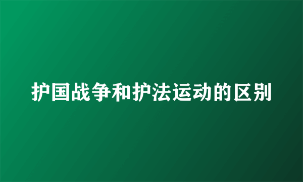 护国战争和护法运动的区别