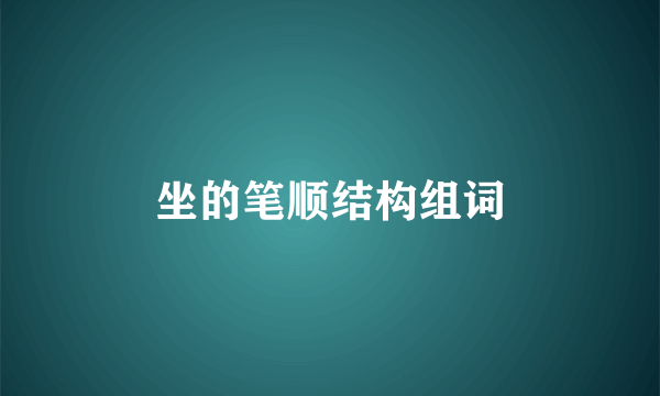坐的笔顺结构组词