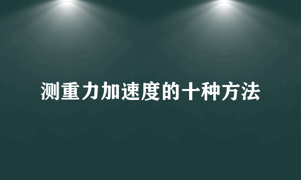 测重力加速度的十种方法
