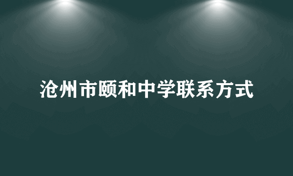 沧州市颐和中学联系方式