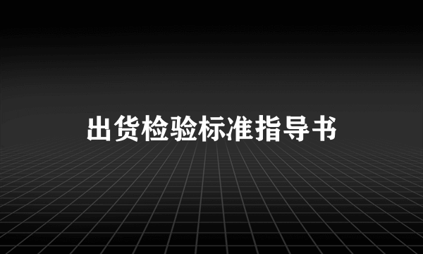 出货检验标准指导书