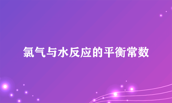氯气与水反应的平衡常数