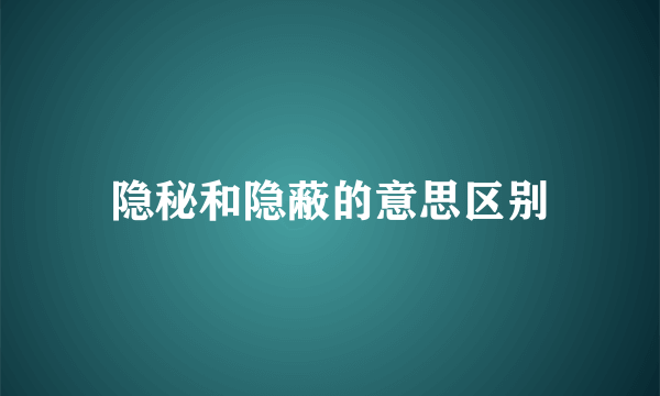 隐秘和隐蔽的意思区别