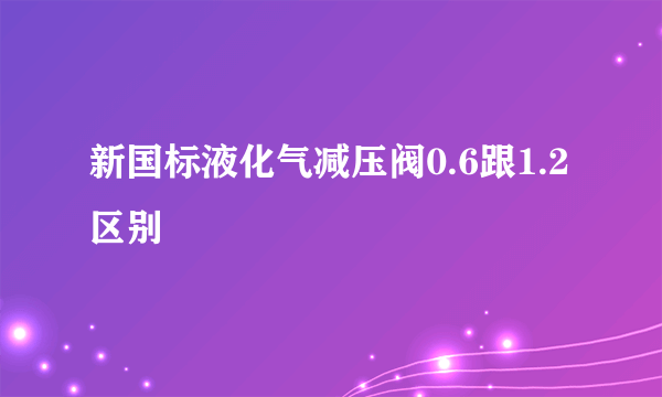 新国标液化气减压阀0.6跟1.2区别