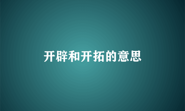 开辟和开拓的意思