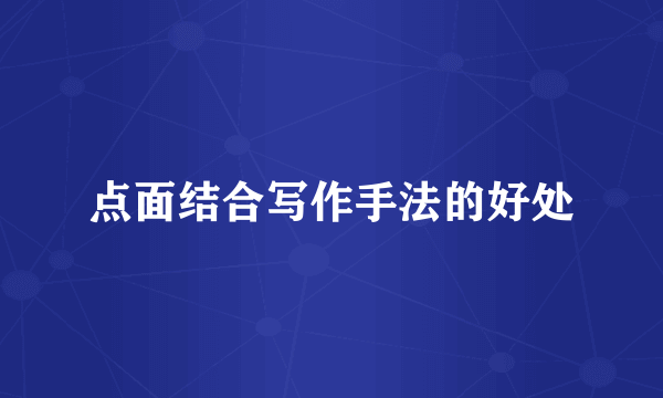 点面结合写作手法的好处
