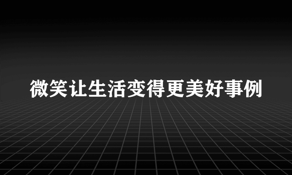 微笑让生活变得更美好事例