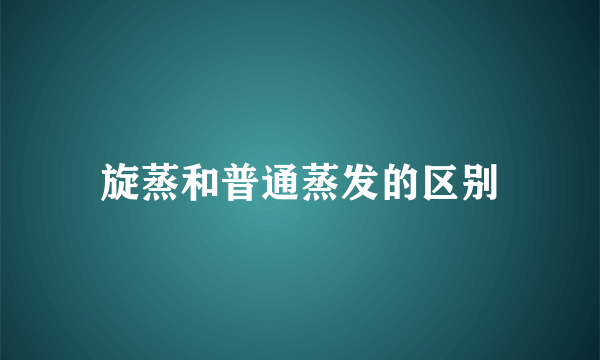旋蒸和普通蒸发的区别
