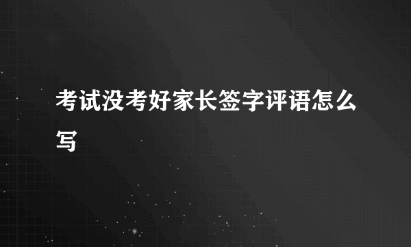 考试没考好家长签字评语怎么写