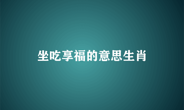 坐吃享福的意思生肖