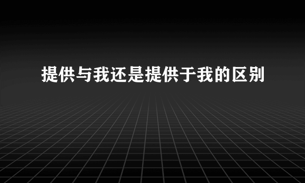 提供与我还是提供于我的区别