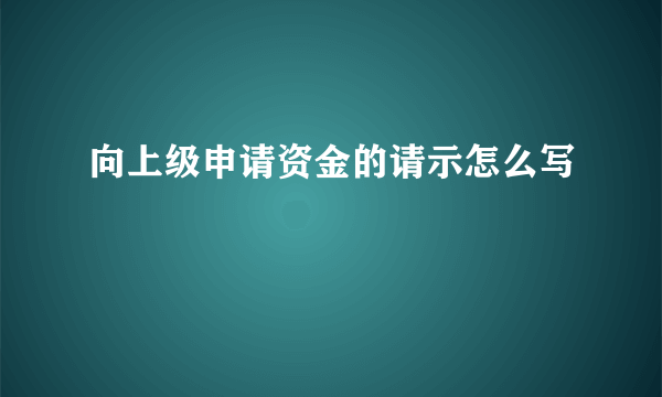 向上级申请资金的请示怎么写