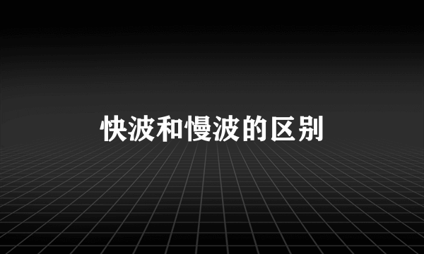 快波和慢波的区别