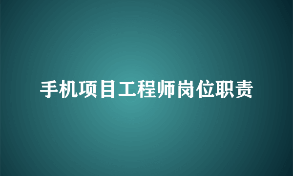 手机项目工程师岗位职责