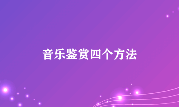 音乐鉴赏四个方法