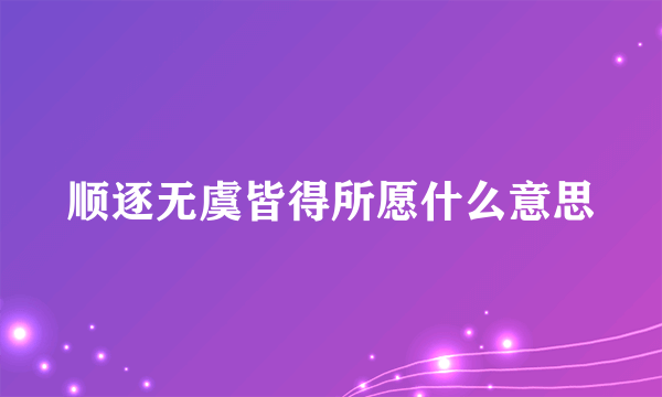 顺逐无虞皆得所愿什么意思
