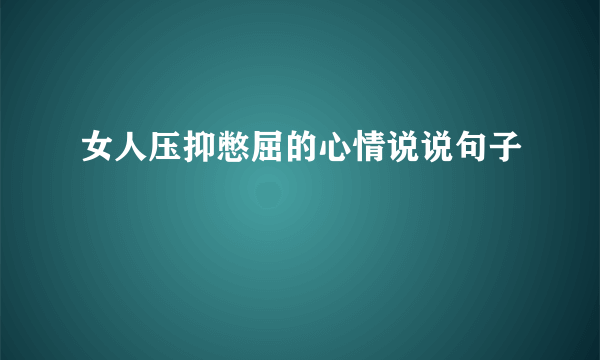 女人压抑憋屈的心情说说句子