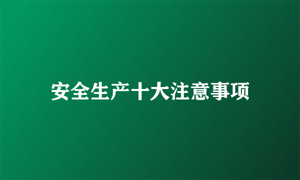 安全生产十大注意事项
