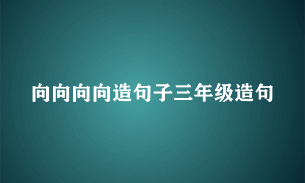 向向向向造句子三年级造句