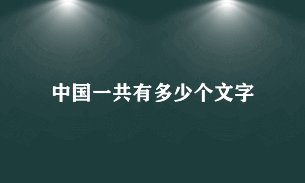 中国一共有多少个文字