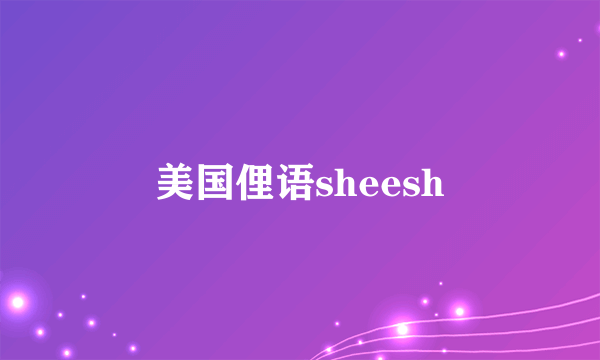 美国俚语sheesh