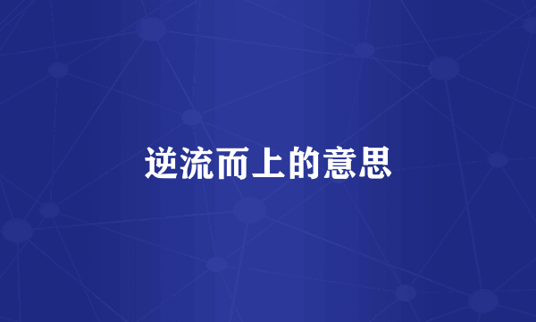 逆流而上的意思