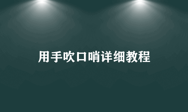 用手吹口哨详细教程