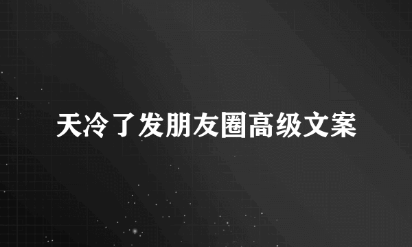 天冷了发朋友圈高级文案