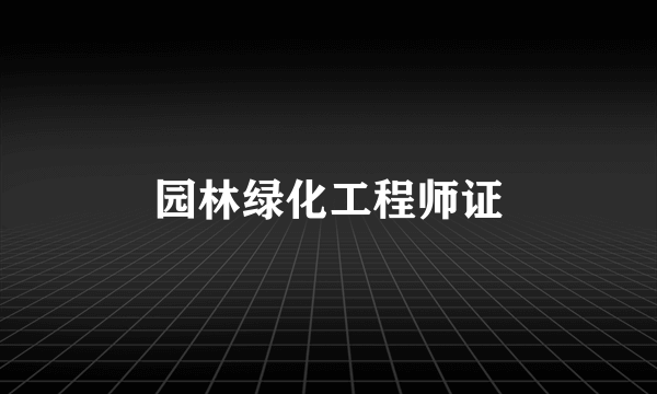 园林绿化工程师证