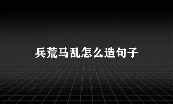 兵荒马乱怎么造句子