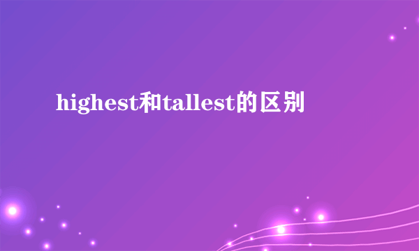 highest和tallest的区别
