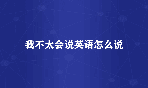 我不太会说英语怎么说